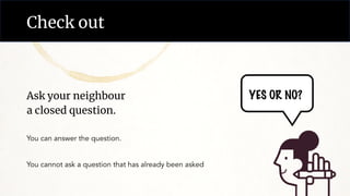 Check out
YES OR NO?
Ask your neighbour
a closed question.
You can answer the question.
You cannot ask a question that has already been asked
 