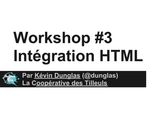 Workshop #3
Intégration HTML
 Par Kévin Dunglas (@dunglas)
 La Coopérative des Tilleuls
 