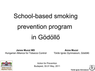 School-based smoking prevention program  in Gödöllő Action for Prevention Budapest, 30-31 May, 2011 Janos Mucsi MD  Hungarian Alliance for Tobacco Control Anna Mucsi Török Ignác Gymnasium, Gödöllő 