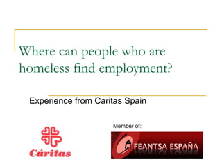 Where can people who are
homeless find employment?
Experience from Caritas Spain
Member of:
 