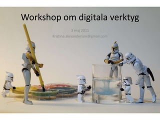 Workshop om digitala verktyg 3 maj 2011 Kristina.alexanderson@gmail.com 