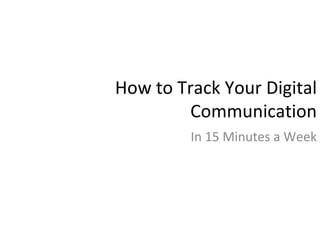 How to Track Your Digital
         Communication
         In 15 Minutes a Week
 