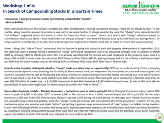 23
《竹经：经商经世离不得立根创新》
nnovatorBamboo
R.E.S.-ilience in Value Creation
Frauds. Warren Buffett commented in the recent Berkshire Hathaway AGM 2013 that when he’s reading through
financial statements, he’d find companies he was virtually certain are frauds. In response to a shareholder’s question on
what did he find that made him so certain, both Buffett and Munger replied that “there isn’t a 40-point checklist” and
that value investors need to understand the interaction between the underlying business model dynamics and the
people running the enterprise when examining the numbers.
In Asia, with outbreaks of accounting frauds and corporate governance lapse erupting on a systematic basis at the firm
level, how does a value investor go about generating sustainable outsized returns? To paraphrase Sherlock Holmes, to
murder (to engage in earnings management) is easy, but to dispose the murdered body (to expropriate or tunnel out
the cash and assets out of the company) is harder as it is detectable by the serious institutional investor with his or her
keen observation of the various information signals and clues.
It would be premature to speak of “fundamental” analysis using possibly rigged accounting numbers due to propping
and tunneling to fashion elaborate but “garbage-in-garbage-out” quant valuation models. Even “technical” analysis can
be misleading given prices and volumes are often manipulated by the “insiders” (庄家) who establish the stock
inventory (老鼠仓), luring investors in and then offloading in a pump-and-dump cycle. Such exploits by insiders is made
easy as most stocks in Asia are still relatively small-cap and illiquid, given that the median market cap of the listed
universe of 23,000 stocks in Asia is around $80 million and over 80% are under a billion dollar in market cap.
Thus, the use of “fundamental” or “technical” analysis, or its combination – without a Mungerian I-O accounting
framework using the Bamboo Innovator way – can lead to a false sense of confidence that clever insiders exploit at your
expense.
Workshop 2 of 4:
Detecting Frauds Ahead of the Curve
 