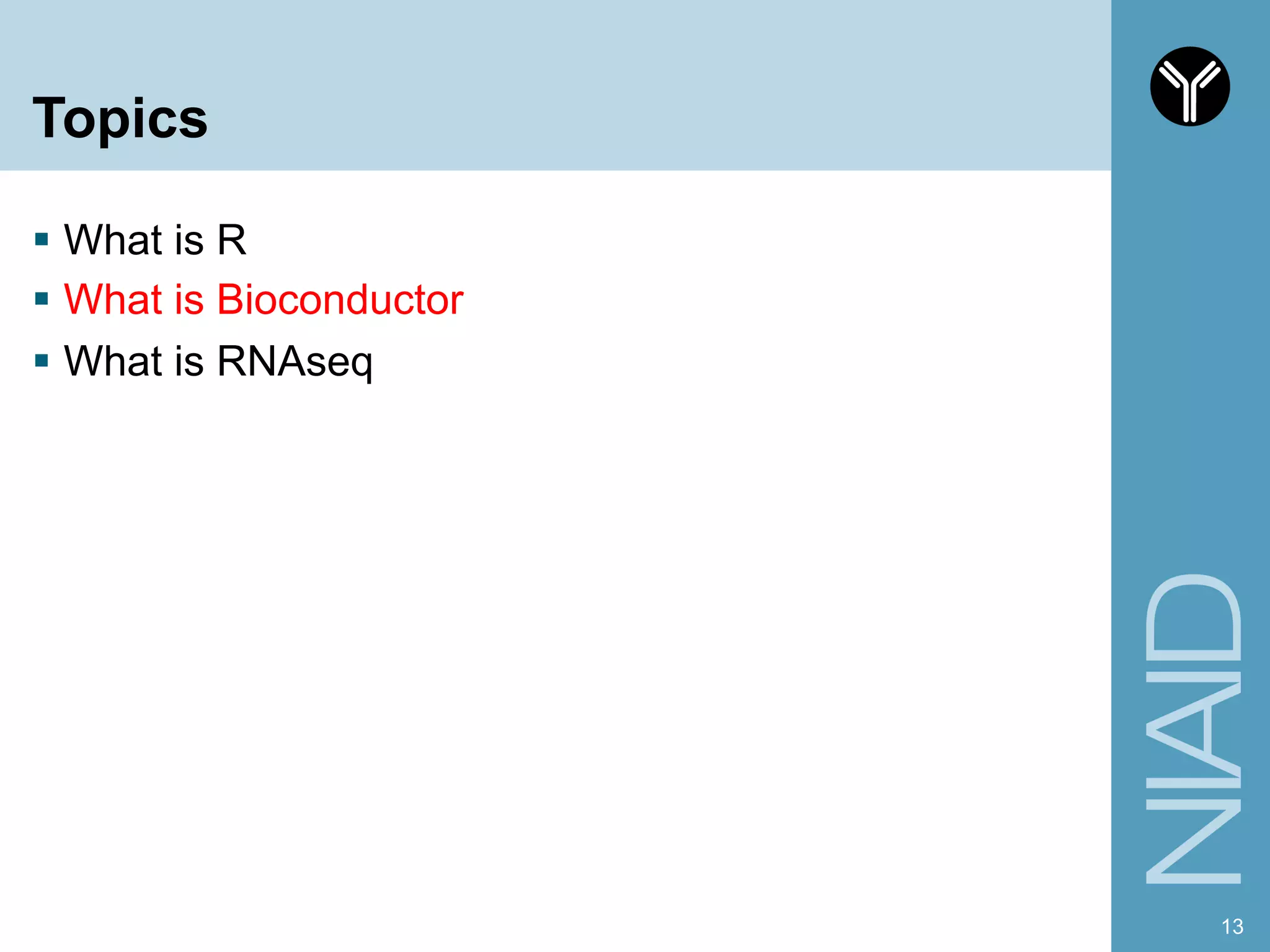 Topics
§  What is R
§  What is Bioconductor
§  What is RNAseq
13
 