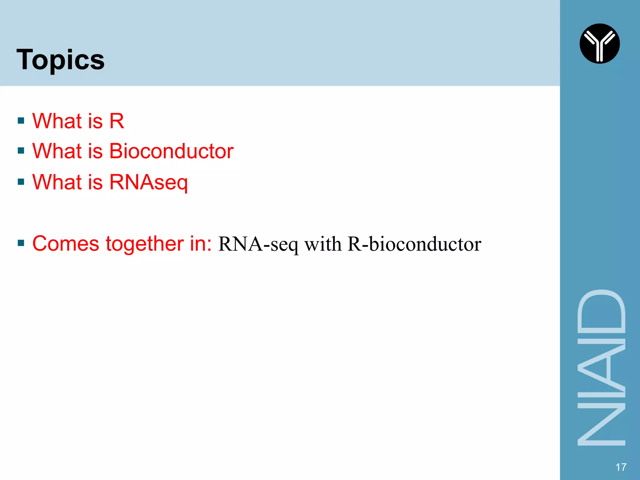 Topics
§  What is R
§  What is Bioconductor
§  What is RNAseq
§  Comes together in: RNA-seq with R-bioconductor
17
 