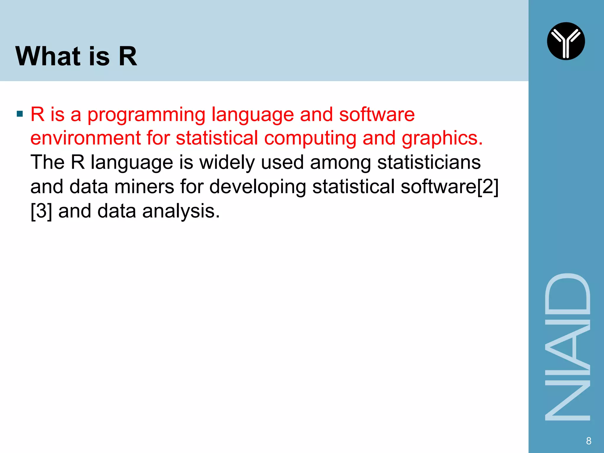 What is R
§  R is a programming language and software
environment for statistical computing and graphics.
The R language is widely used among statisticians
and data miners for developing statistical software[2]
[3] and data analysis.
8
 