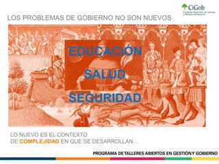 LO NUEVO ES EL CONTEXTO
DE COMPLEJIDAD EN QUE SE DESARROLLAN…
SALUD
EDUCACIÓN
SEGURIDAD
LOS PROBLEMAS DE GOBIERNO NO SON NUEVOS
 