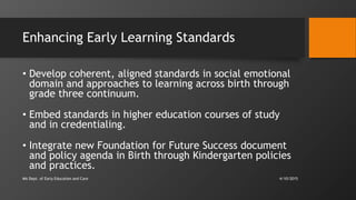 Enhancing Early Learning Standards
• Develop coherent, aligned standards in social emotional
domain and approaches to lear...