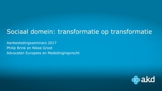 Sociaal domein: transformatie op transformatie
Aanbestedingsseminars 2017
Philip Brink en Nikee Groot
Advocaten Europees en Mededingingsrecht
 
