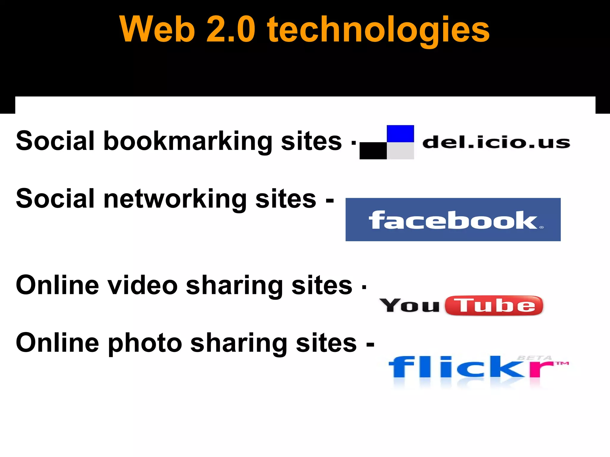 Web 2.0 technologies   Social bookmarking sites -   Social networking sites - Online video sharing sites -  Online photo sharing sites -  