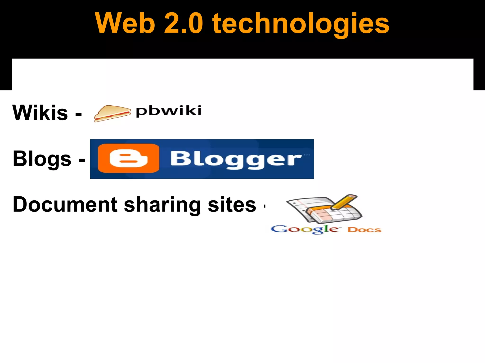 Web 2.0 technologies Wikis -  Blogs -    Document sharing sites -    