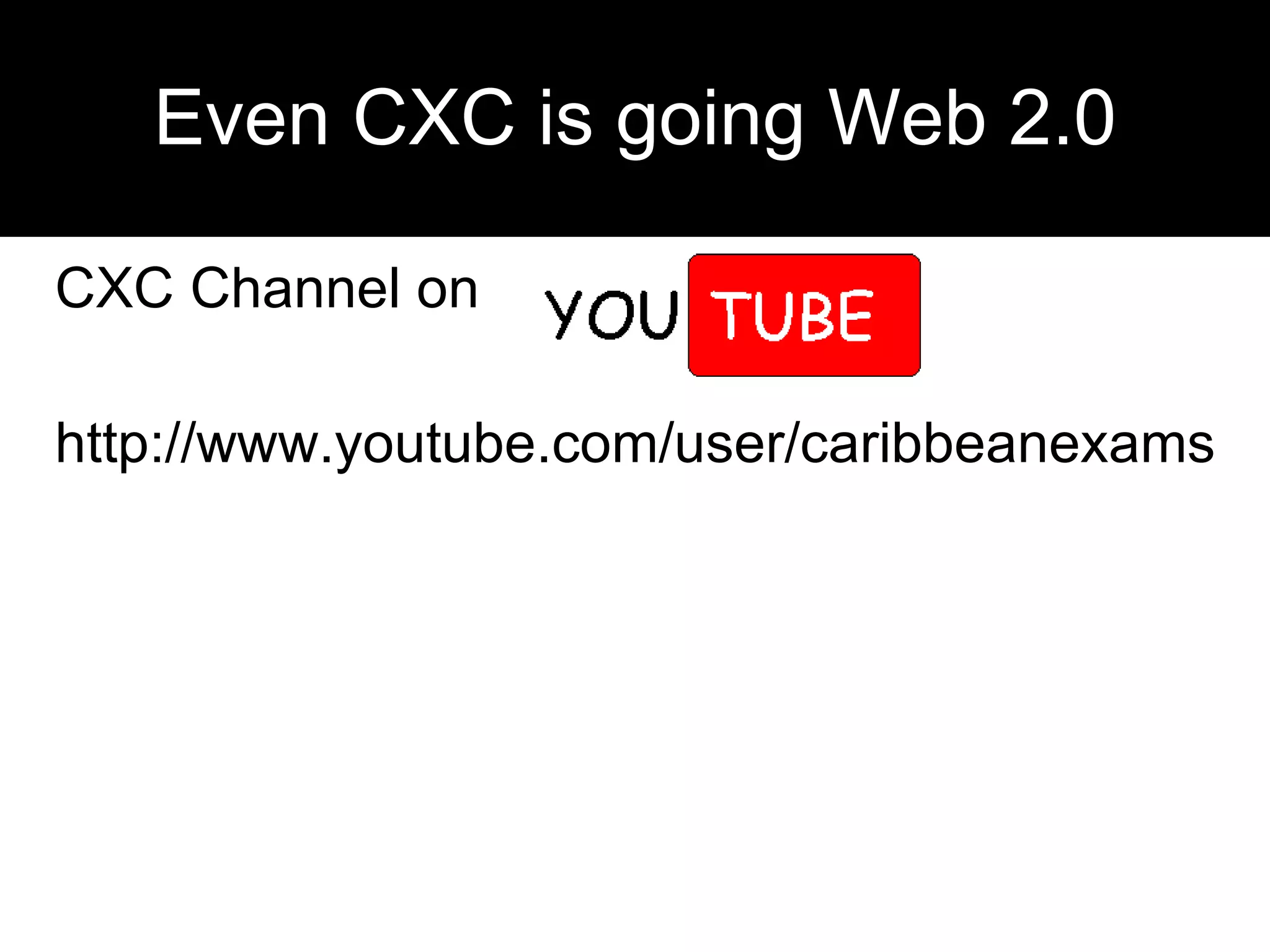 Even CXC is going Web 2.0 CXC Channel on  http://www.youtube.com/user/caribbeanexams 
