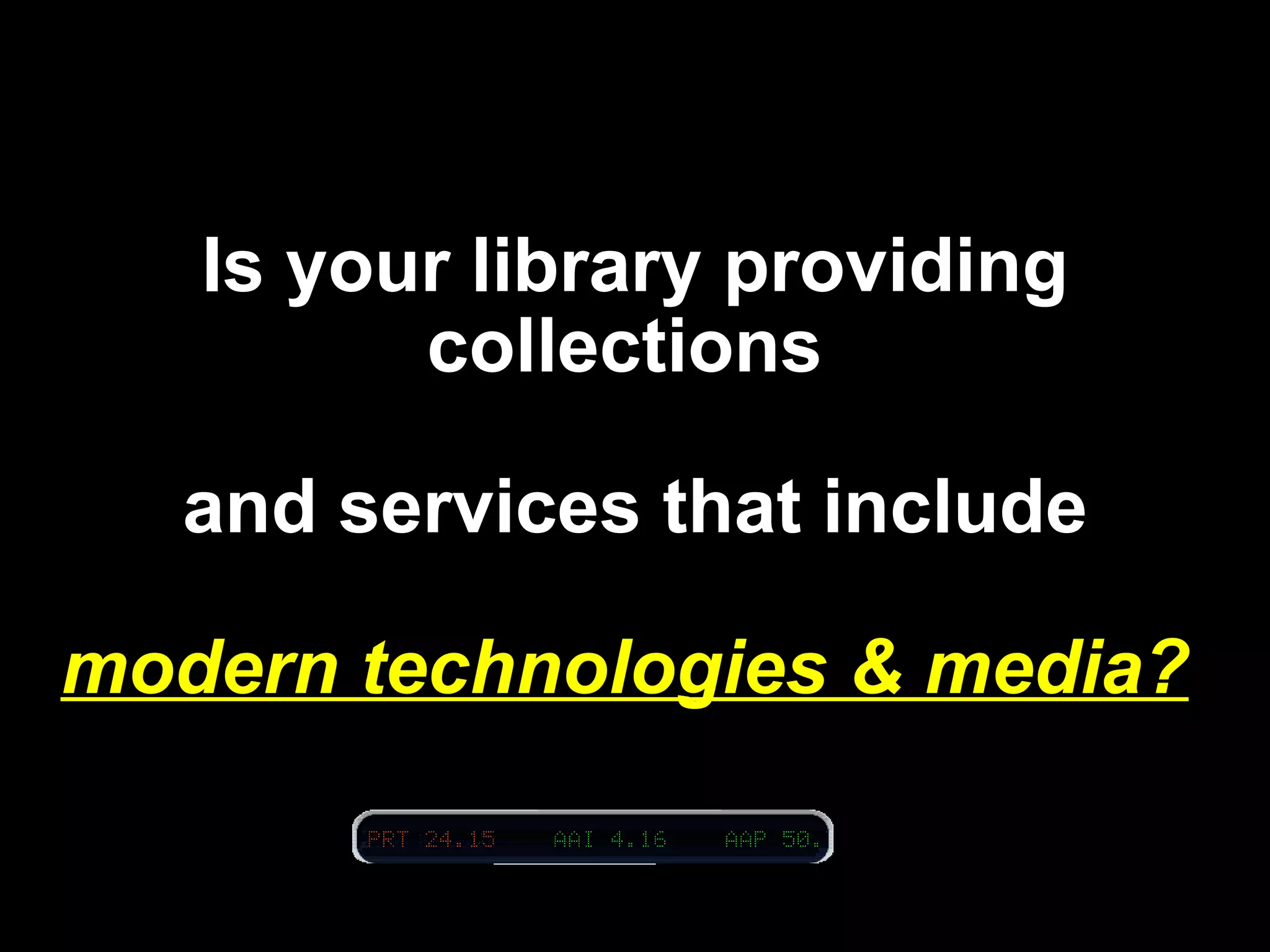 Is your library providing collections    and services that include   modern technologies & media?     