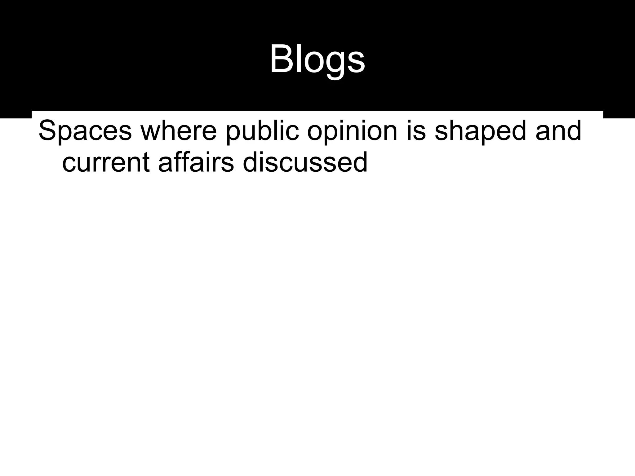 Blogs Spaces where public opinion is shaped and current affairs discussed 