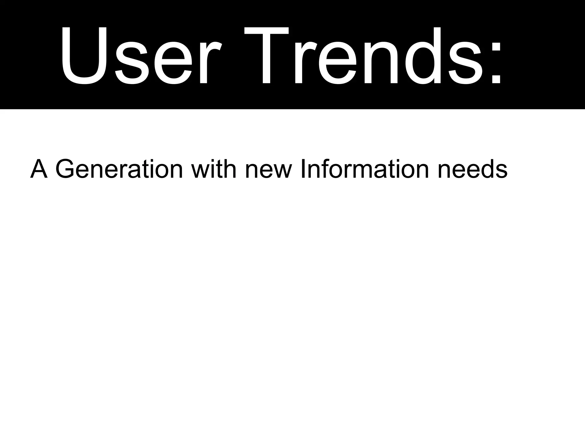 User Trends:  A Generation with new Information needs 