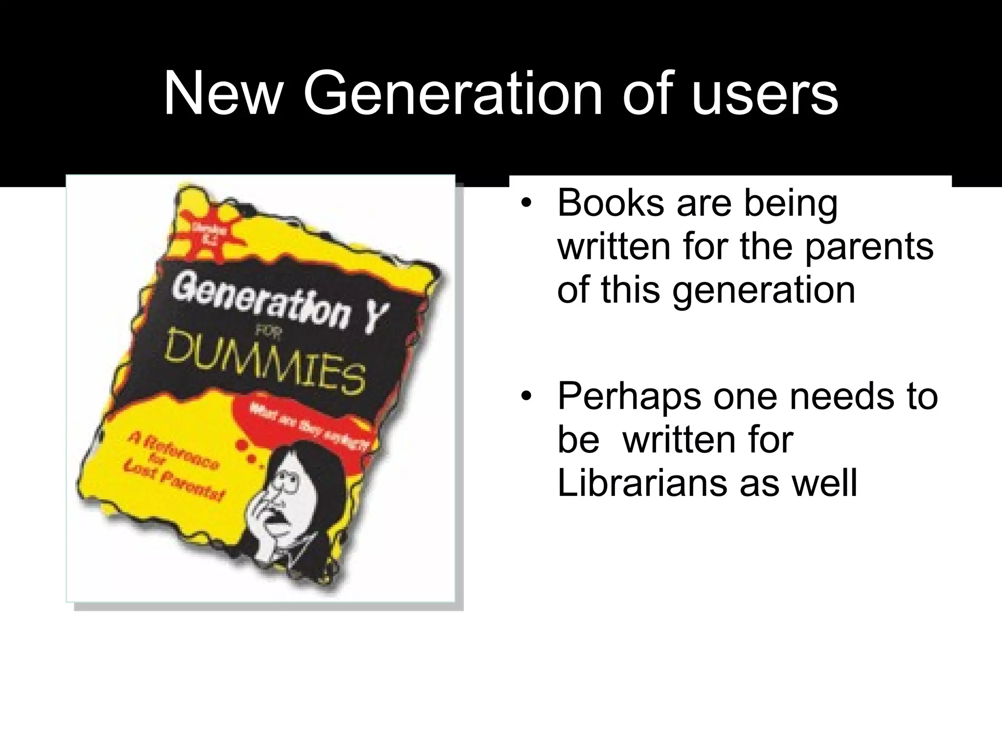 New Generation of users Books are being written for the parents of this generation Perhaps one needs to be  written for Librarians as well 