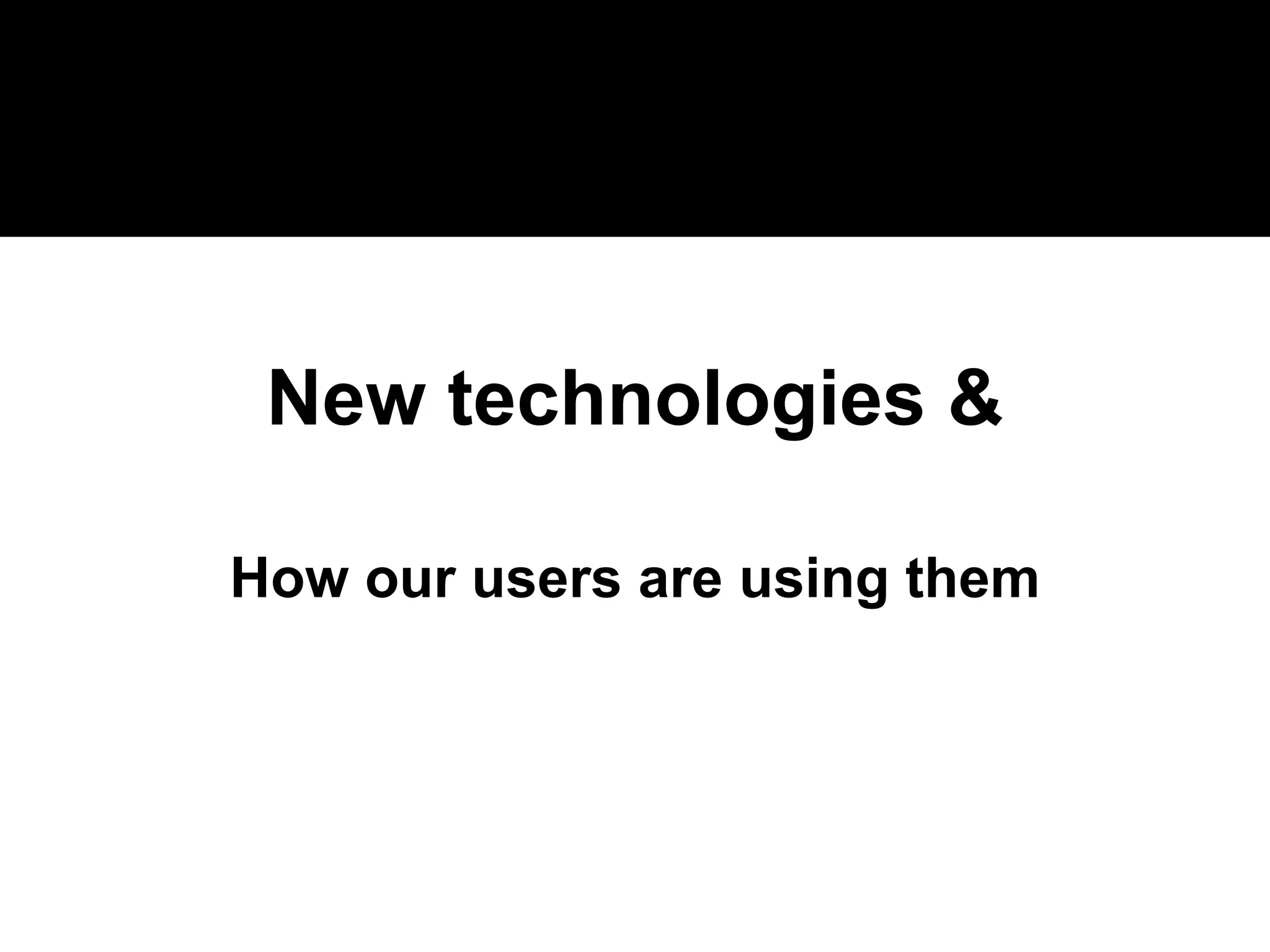 New technologies & How our users are using them 