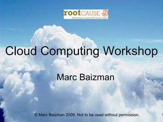 Cloud Computing Workshop

               Marc Baizman


    © Marc Baizman 2009. Not to be used without permission.
 