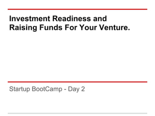 Investment Readiness and
Raising Funds For Your Venture.




Startup BootCamp - Day 2
 