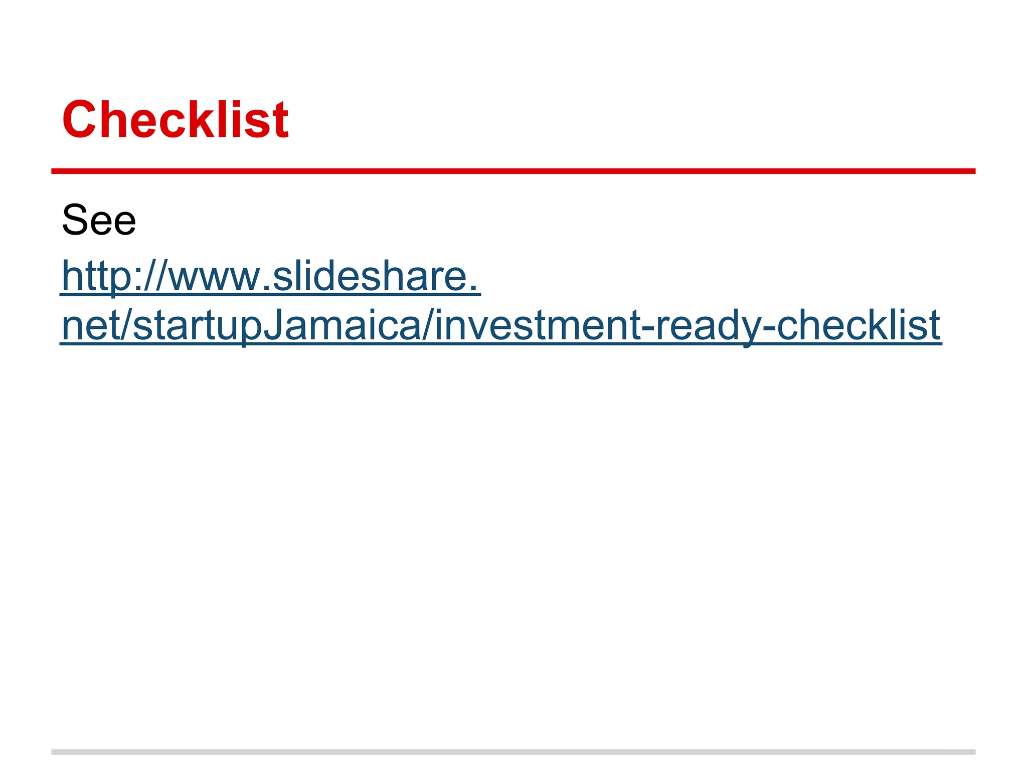 Checklist
See
http://www.slideshare.
net/startupJamaica/investment-ready-checklist
 
