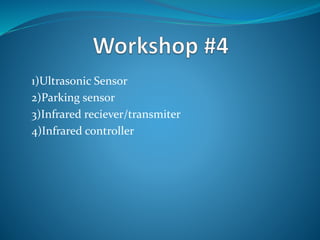 1)Ultrasonic Sensor
2)Parking sensor
3)Infrared reciever/transmiter
4)Infrared controller
 