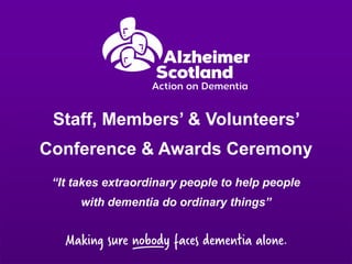 Staff, Members’ & Volunteers’ 
Conference & Awards Ceremony 
“It takes extraordinary people to help people 
with dementia do ordinary things” 
 
