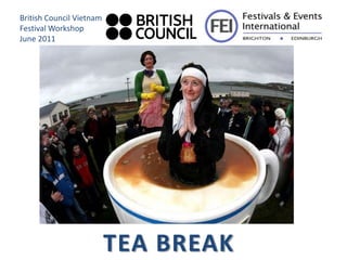 British Council Vietnam
Festival Workshop
June 2011




                          TEA BREAK
 