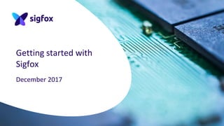 Getting started with
Sigfox
December 2017
 