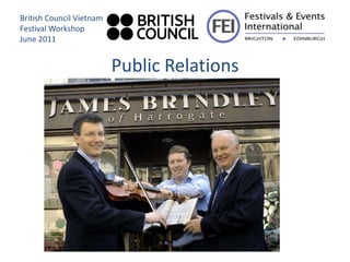 British Council Vietnam
Festival Workshop
June 2011


                          Public Relations
 
