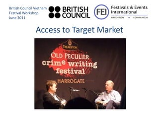 British Council Vietnam
Festival Workshop
June 2011


                Access to Target Market
 