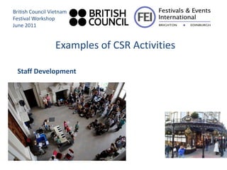 British Council Vietnam
Festival Workshop
June 2011


                  Examples of CSR Activities

 Staff Development
 