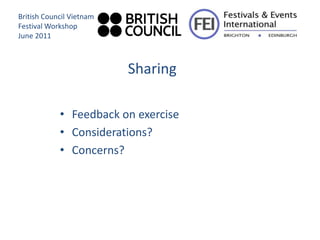 British Council Vietnam
Festival Workshop
June 2011



                          Sharing

            • Feedback on exercise
            • Considerations?
            • Concerns?
 