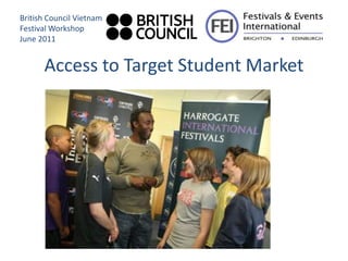 British Council Vietnam
Festival Workshop
June 2011


      Access to Target Student Market
 