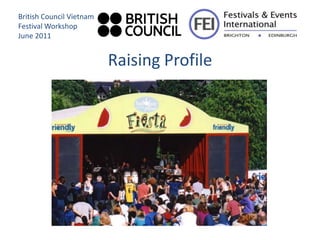 British Council Vietnam
Festival Workshop
June 2011


                          Raising Profile
 