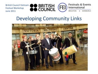 British Council Vietnam
Festival Workshop
June 2011


          Developing Community Links
 