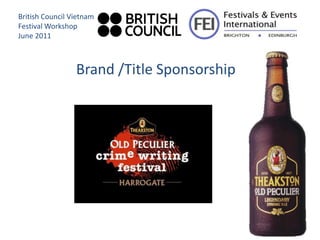 British Council Vietnam
Festival Workshop
June 2011



                 Brand /Title Sponsorship
 