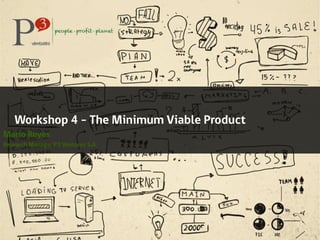 Workshop 4 – The Minimum Viable Product
Mario Reyes
Research Manager P3 Ventures S.A.
 