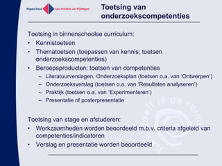 Andereopleidingscompetenties: ‘beheer en administratie’, ‘kwaliteitsbeheer’, ‘rapporteren en presenteren’, ‘planmatig en projectmatigwerken’, ‘leiden/begeleiden’, ‘adviseren’, ‘samenwerken’, ‘sturenprofessioneleontwikkeling’ Onderzoek leren door het te doenIn alleonderwijseenhedenstaaneen of (meerdereaanelkaargerelateerde) onderzoeksvragencentraalStudenten werken aan deze vraag zowel in de theorie (tutortaken) als praktijkVoorbeeld:Wat is de genetische oorzaak van de ziekte van dit kindje?Ondersteuning door:Theorie: kennis over erfelijke ziektes, geneticaWorkshops:Methodes erfelijke ziektes te onderzoekenBio-informatica:Gebruikmaken van databases