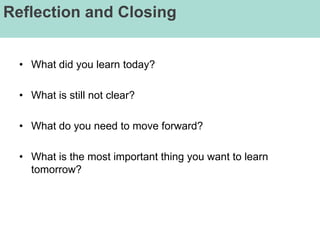 Reflection and Closing


  • What did you learn today?

  • What is still not clear?

  • What do you need to move forward?

  • What is the most important thing you want to learn
    tomorrow?
 