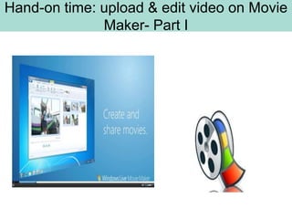 Hand-on time: upload & edit video on Movie
              Maker- Part I
 