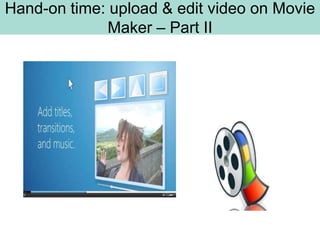 Hand-on time: upload & edit video on Movie
              Maker – Part II
 