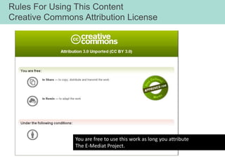 Rules For Using This Content
Creative Commons Attribution License




                You are free to use this work as long you attribute
                The E-Mediat Project.
 