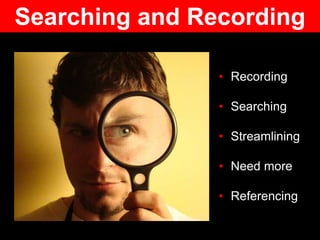 • Recording
• Searching
• Streamlining
• Need more
• Referencing
Searching and Recording
 