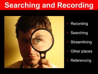 • Recording
• Searching
• Streamlining
• Other places
• Referencing
Searching and Recording
 