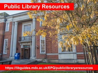Public Library Resources
http://libguides.mdx.ac.uk/EPQ/resources
https://libguides.mdx.ac.uk/EPQ/publiclibraryeresources
 
