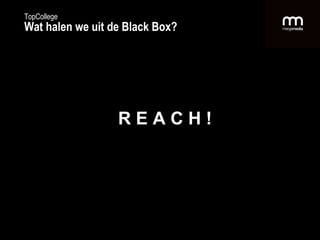TopCollege Wat halen we uit de Black Box? R E A C H ! 