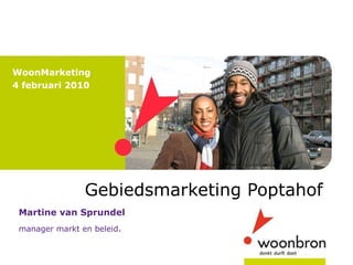Gebiedsmarketing Poptahof  WoonMarketing  4 februari 2010 Martine van Sprundel  manager markt en beleid .  