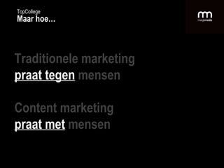 Traditionele marketing  praat tegen   mensen Content marketing praat met   mensen TopCollege Maar hoe… 