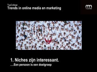 1. Niches zijn interessant.  … .Een persoon is een doelgroep TopCollege Trends in online media en marketing 