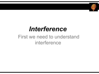 Interference
First we need to understand
interference
 